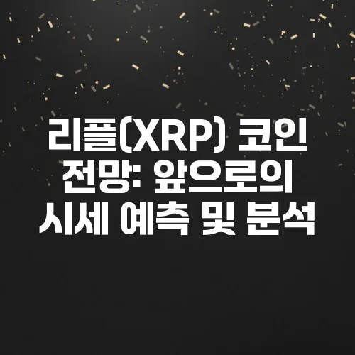 리플(XRP) 코인 전망: 앞으로의 시세 예측 및 분석