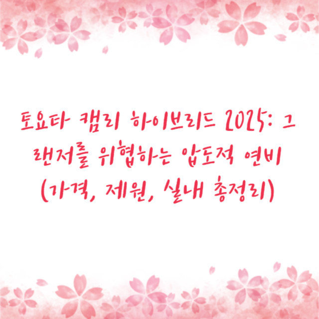 토요타 캠리 하이브리드 2025: 그랜저를 위협하는 압도적 연비 (가격, 제원, 실내 총정리)