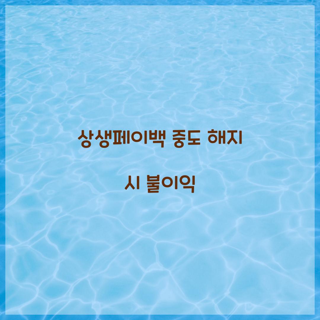 상생페이백 중도 해지 시 불이익