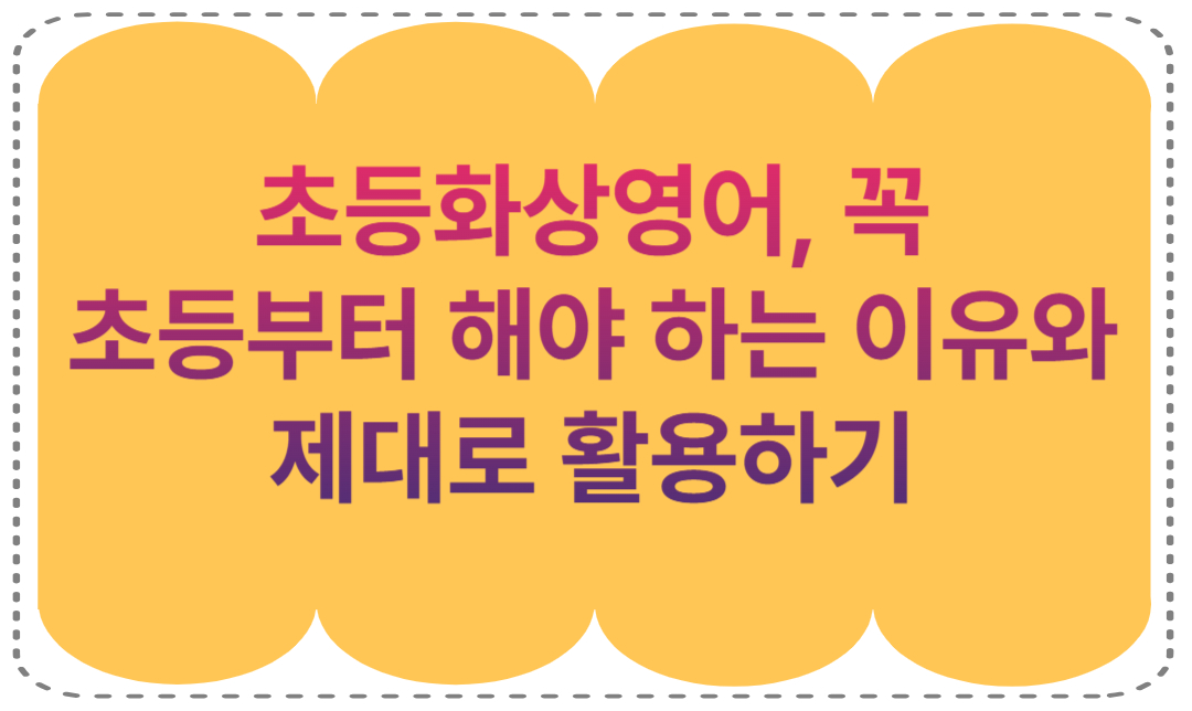 초등화상영어, 꼭 초등부터 해야 하는 이유와 제대로 활용하기