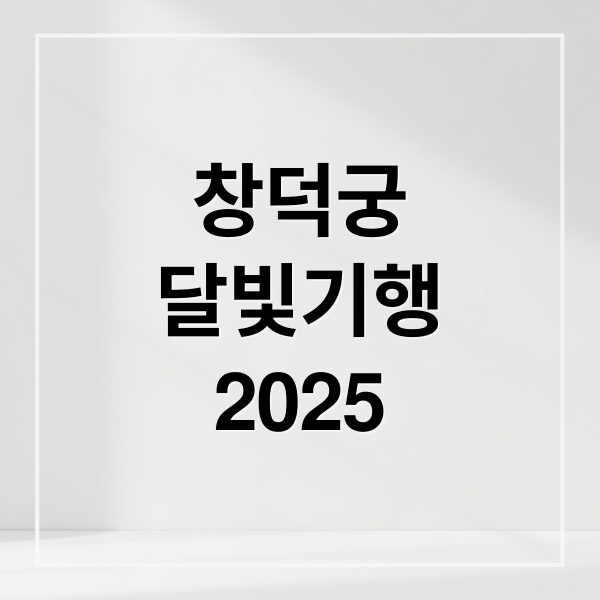2025 창덕궁 달빛기행 완벽 가이드