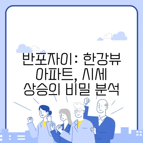 반포자이: 한강뷰 아파트, 시세 상승의 비밀 분석