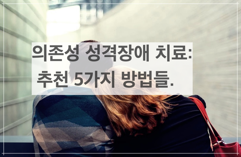 의존성 성격장애 치료: 추천 5가지 방법들.
