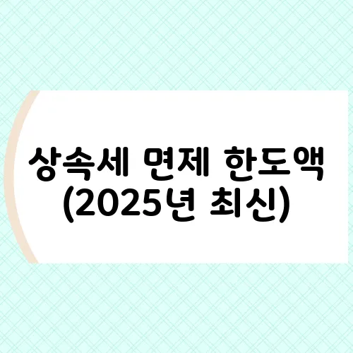 상속세 면제 한도액 (2025년 최신)