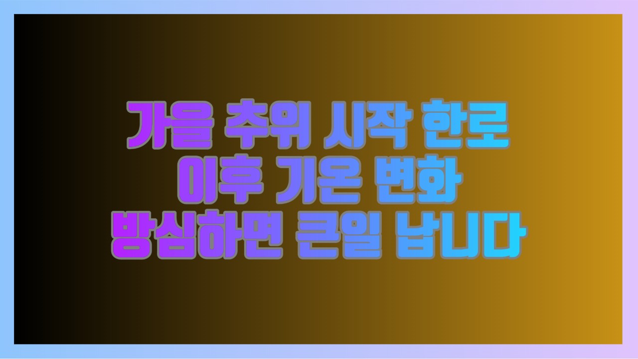 가을 추위 시작 한로 이후 기온 변화 방심하면 큰일 납니다