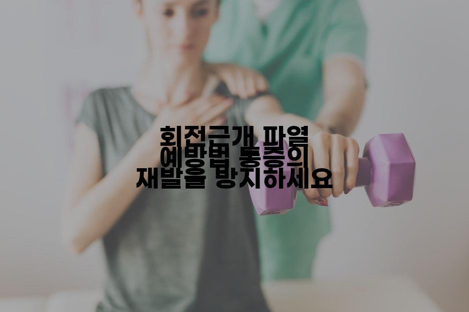 회전근개 파열 예방법 통증의 재발을 방지하세요