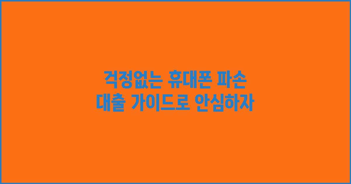 걱정없는 휴대폰 파손 대출 가이드