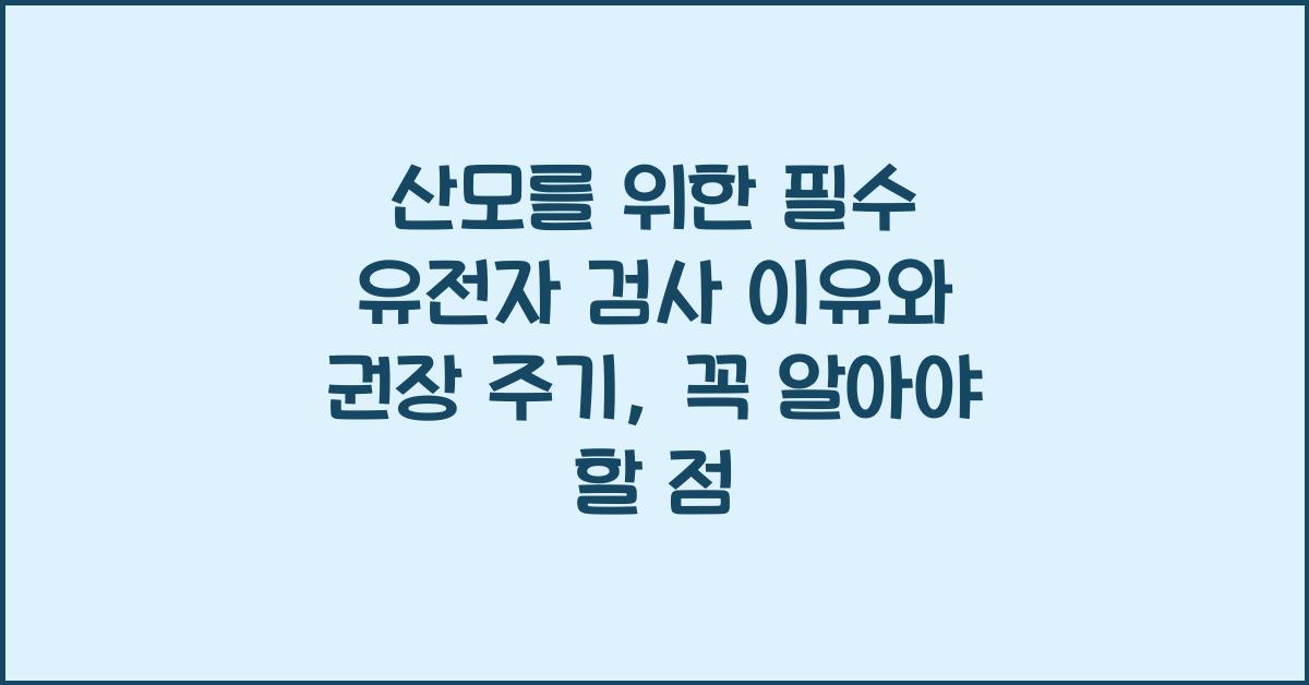 산모를 위한 필수 유전자 검사 이유와 권장 주기