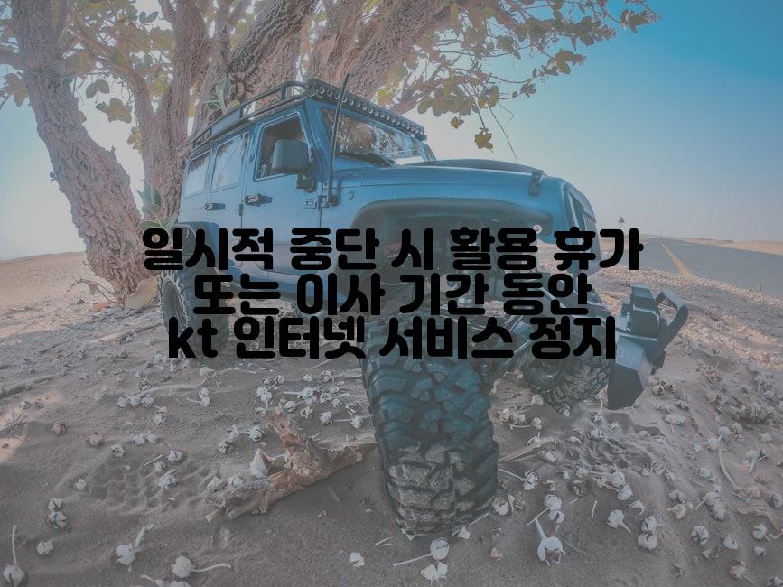 일시적 중단 시 활용 휴가 또는 이사 기간 동안 kt 인터넷 서비스 정지