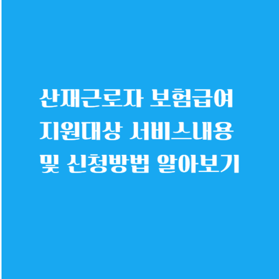 산재근로자 보험급여 지원대상 서비스내용 및 신청방법 알아보기