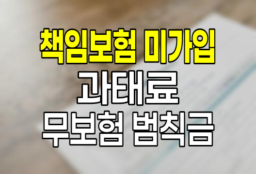 자동차 책임보험 미가입 과태료 및 무보험 운행 범칙금 총정리