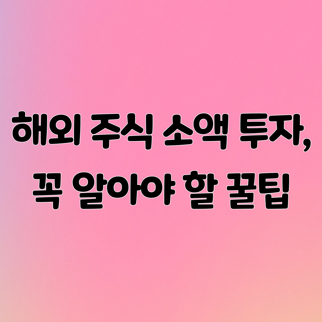 해외 주식 소액 투자, 꼭 알아야 할 꿀팁