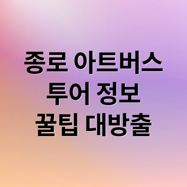 종로 아트버스 투어: 예약부터 코스, 꿀팁까지 완벽 정리!