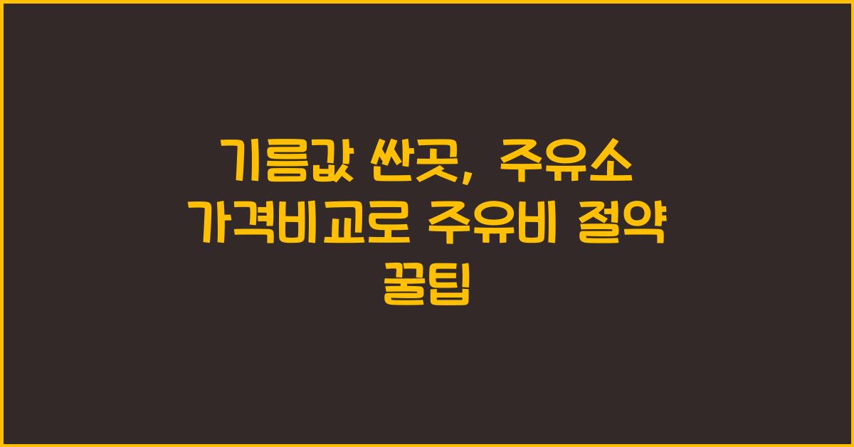 기름값 싼곳, 근처 주유소 가격비교 안내 (주유비 절약 꿀팁)
