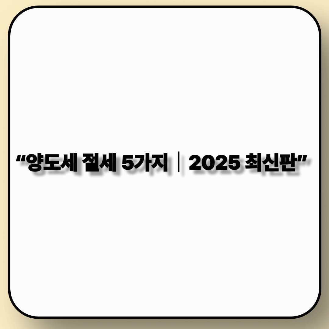 2025년 양도세 절세 방법 5가지!