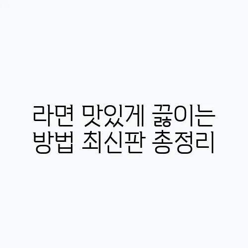 라면 맛있게 끓이는 방법 최신판 총정리