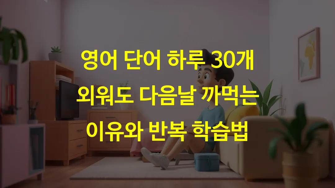 영어 단어 하루 30개 외워도 다음날 까먹는 이유와 반복 학습법