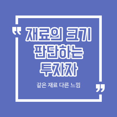 재료의 크기를 판단하는 투자자 - 같은 재료 다른 느낌