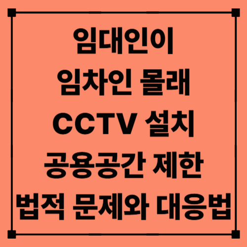 임대인이 임차인 몰래 CCTV 설치·공용공간 제한, 법적 문제와 대응법