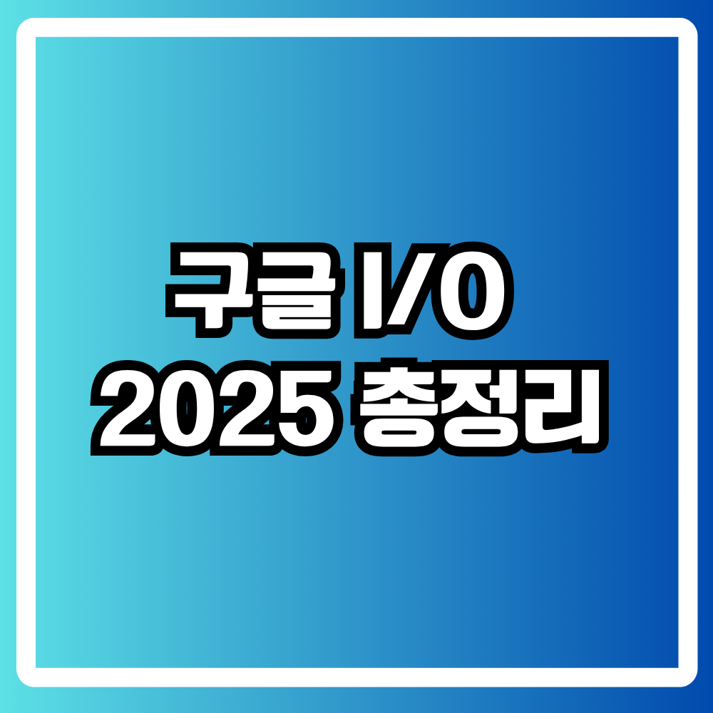 구글 I/O 2025 총정리