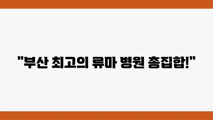 부산 류마티스 관절염 추천 병원 BEST 7곳 류마티스 관절염 원인 증상 진단 검사 치료 예방