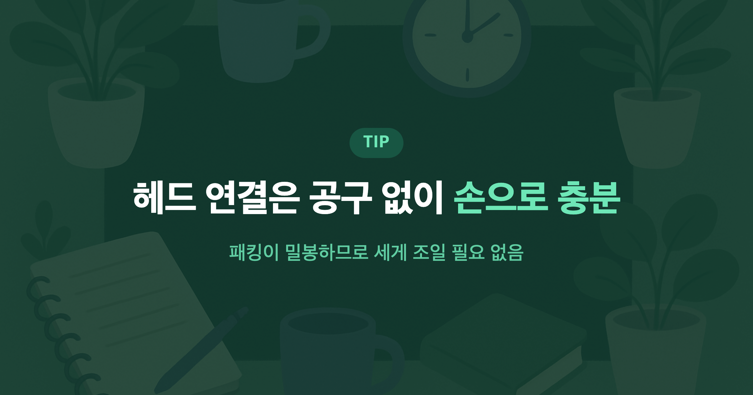 헤드 연결은 공구 없이 손으로 충분 패킹이 밀봉하므로 세게 조일 필요 없음