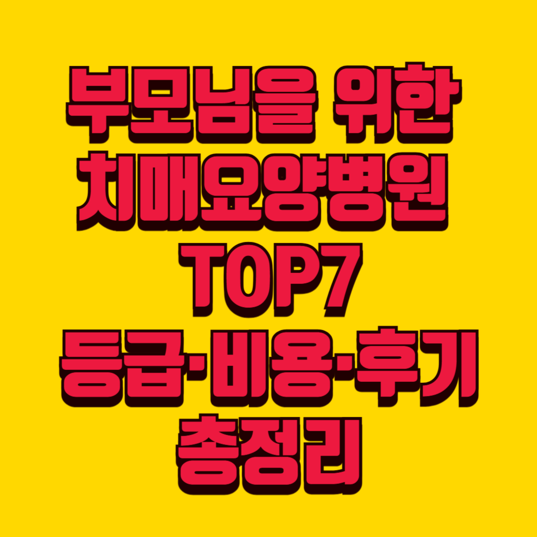 [필독] 부모님을 위한 치매요양병원 TOP7 / 등급&middot;비용&middot;후기 총정리