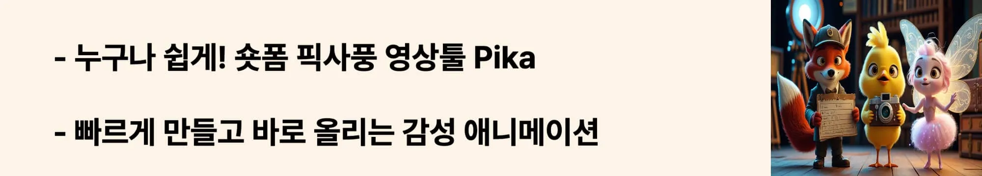 ‘누구나 쉽게! 숏폼 픽사풍 영상툴 Pika’라는 문구가 포함된 웹배너 이미지. 이 이미지는 텍스트 프롬프트만으로 빠르게 감성 숏폼 애니메이션을 생성하는 Pika의 특징을 시각적으로 전달하며, 블로그의 픽사풍 AI 툴 비교 주제와 관련된 내용을 설명함 (Pika AI, short-form animation, easy AI video tool)