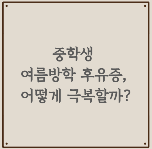 중학생 여름방학 후유증, 어떻게 극복할까?