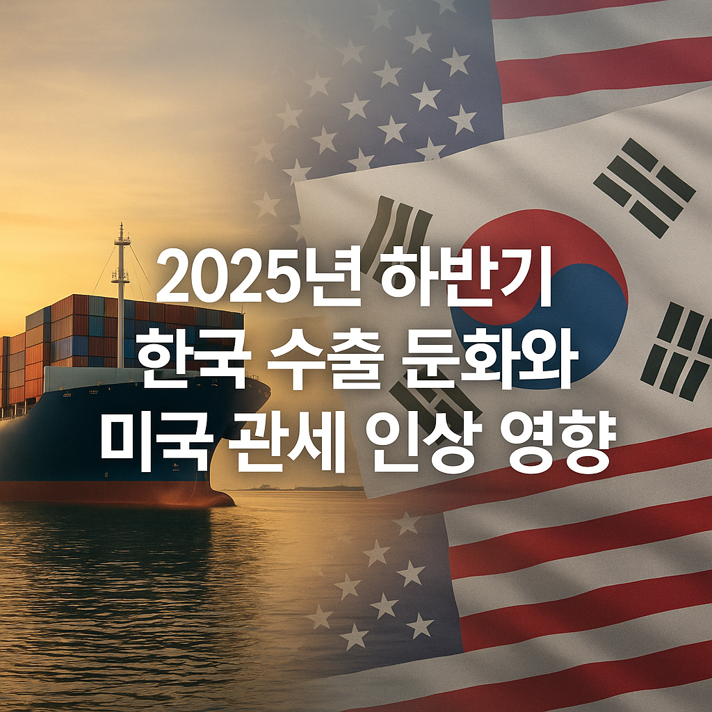 2025년 하반기 한국 수출 둔화와 미국 관세 인상 영향