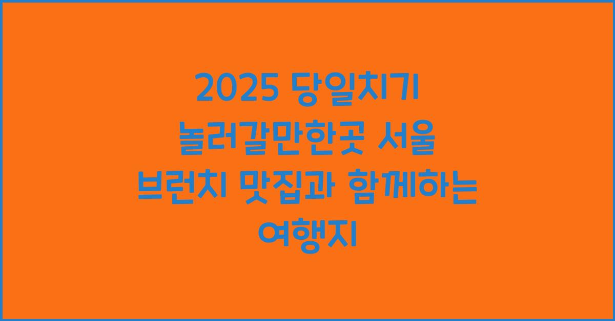 2025 당일치기 놀러갈만한곳 서울
