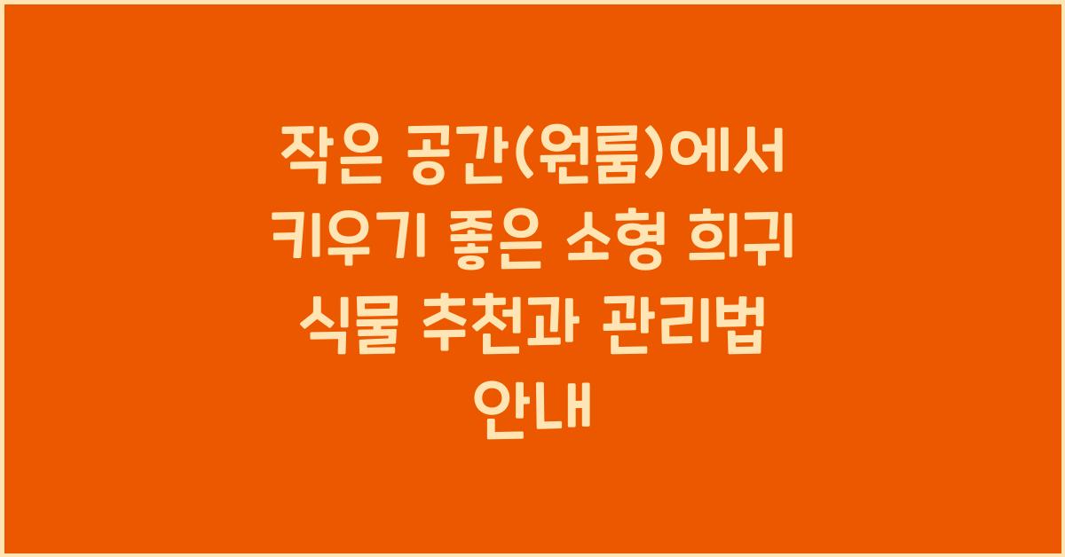 작은 공간(원룸)에서 키우기 좋은 소형 희귀 식물 추천
