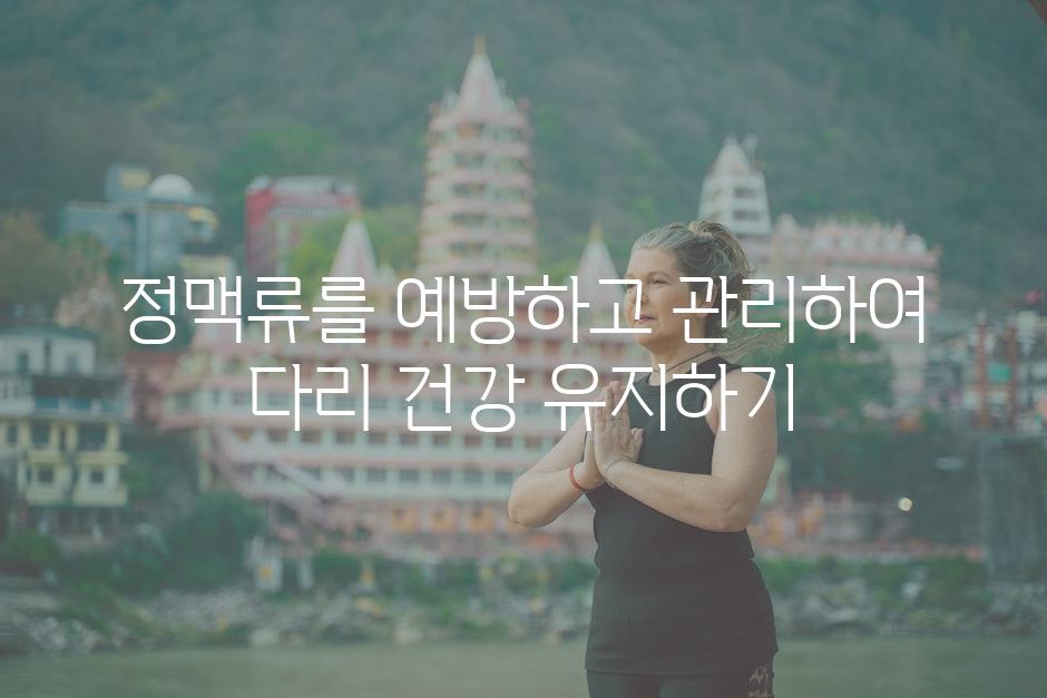 정맥류를 예방하고 관리하여 다리 건강 유지하기