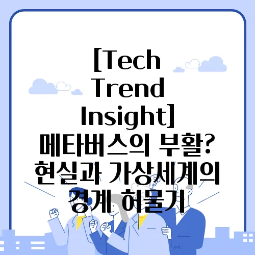 [Tech Trend Insight] 메타버스의 부활? 현실과 가상세계의 경계 허물기