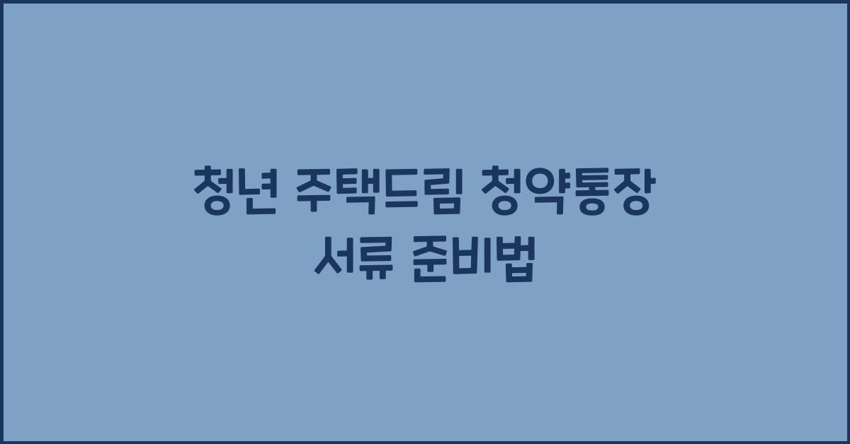 청년 주택드림 청약통장 서류