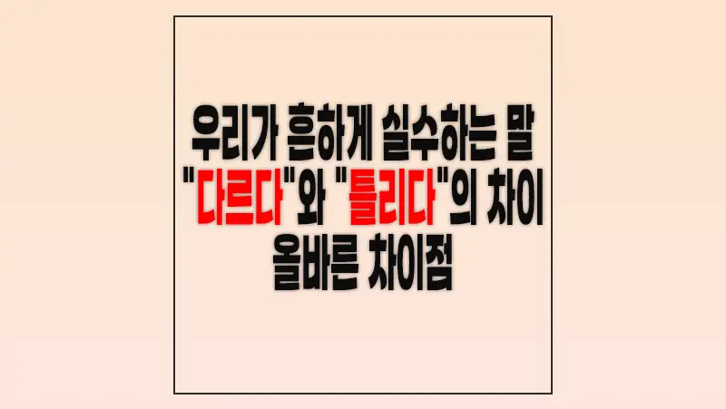 우리가 흔하게 실수하는 말, "다르다"와 "틀리다"의 차이