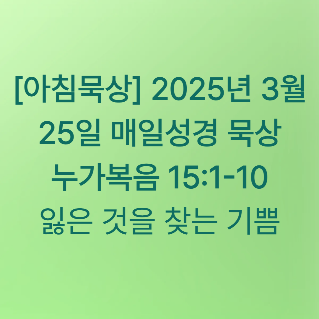 [아침묵상] 2025년 3월 25일 매일성경 묵상 누가복음 15:1-10 잃은 것을 찾는 기쁨