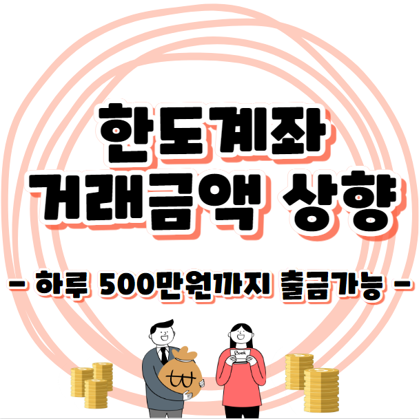 한도계좌 거래금액 상향 - 입금 / 출금 / 이체 / 창구 / ATM - 하루 최대 500만원까지 출금가능