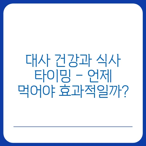 대사 건강과 식사 타이밍 – 언제 먹어야 효과적일까?