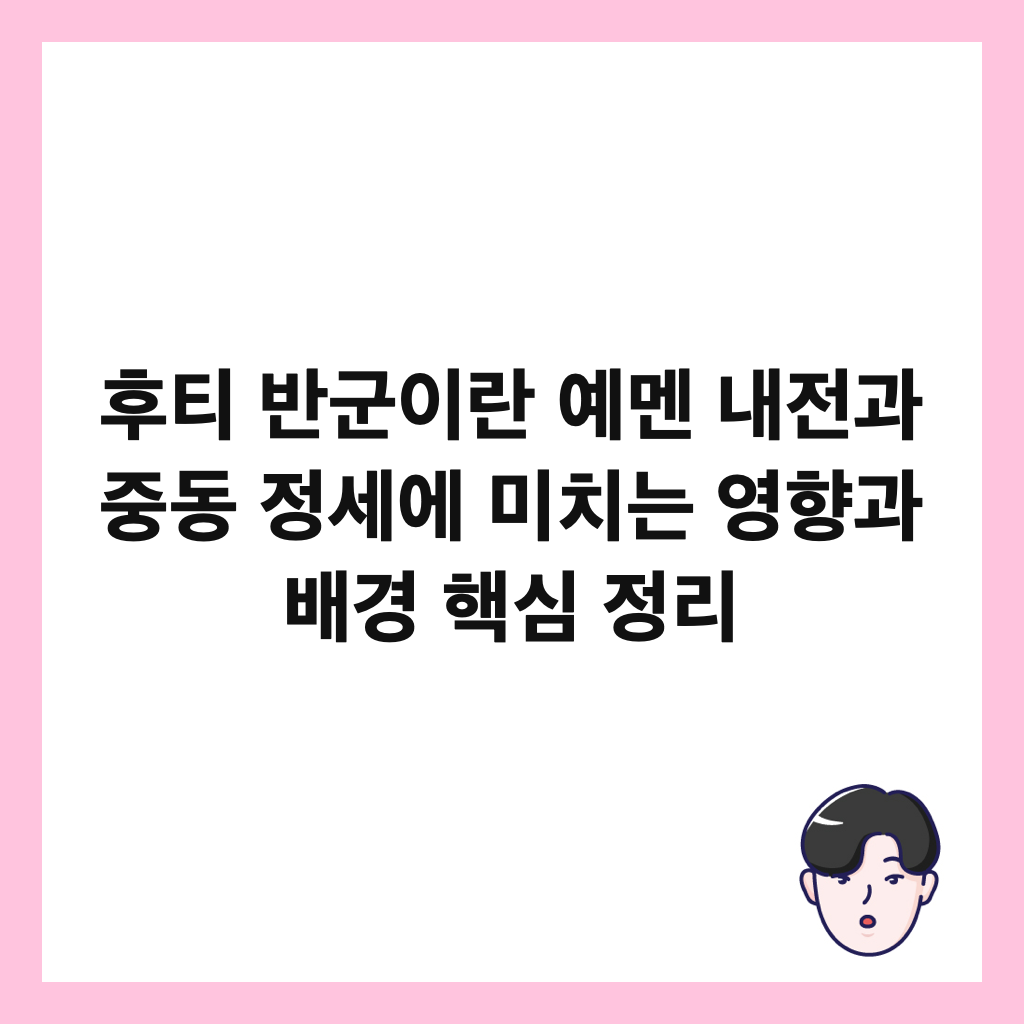 후티 반군이란 예멘 내전과 중동 정세에 미치는 영향과 배경 핵심 정리 썸네일