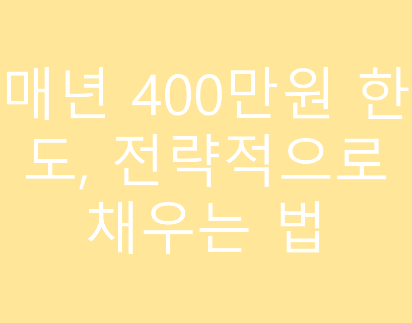 매년 400만원 한도, 전략적으로 채우는 법