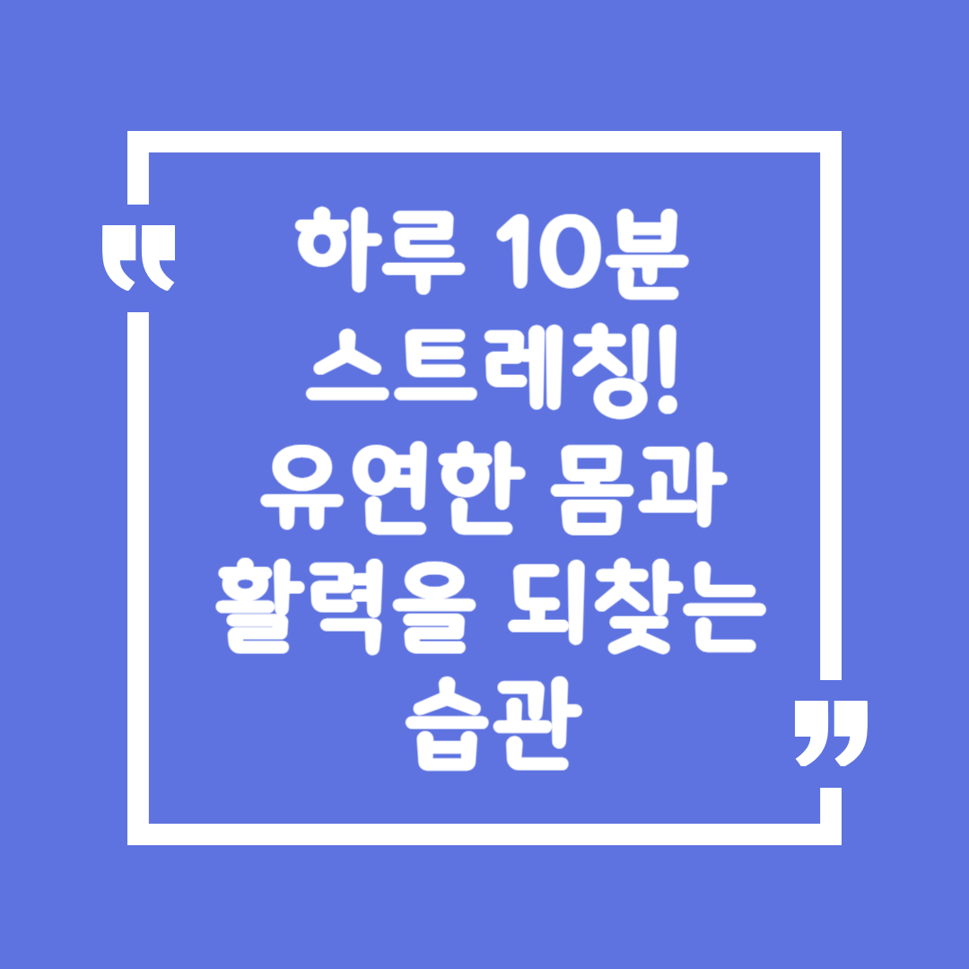 하루 10분 스트레칭! 유연한 몸과 활력을 되찾는 습관