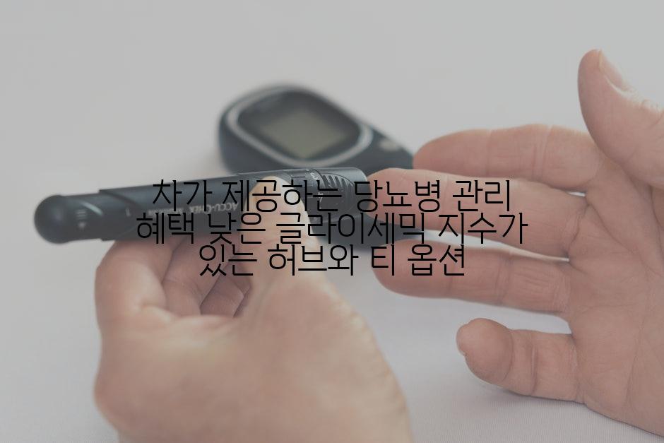차가 제공하는 당뇨병 관리 혜택 낮은 글라이세믹 지수가 있는 허브와 티 옵션