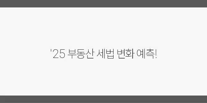 2025년 부동산 세법 요약: 투자 방향에 주목하세요!
