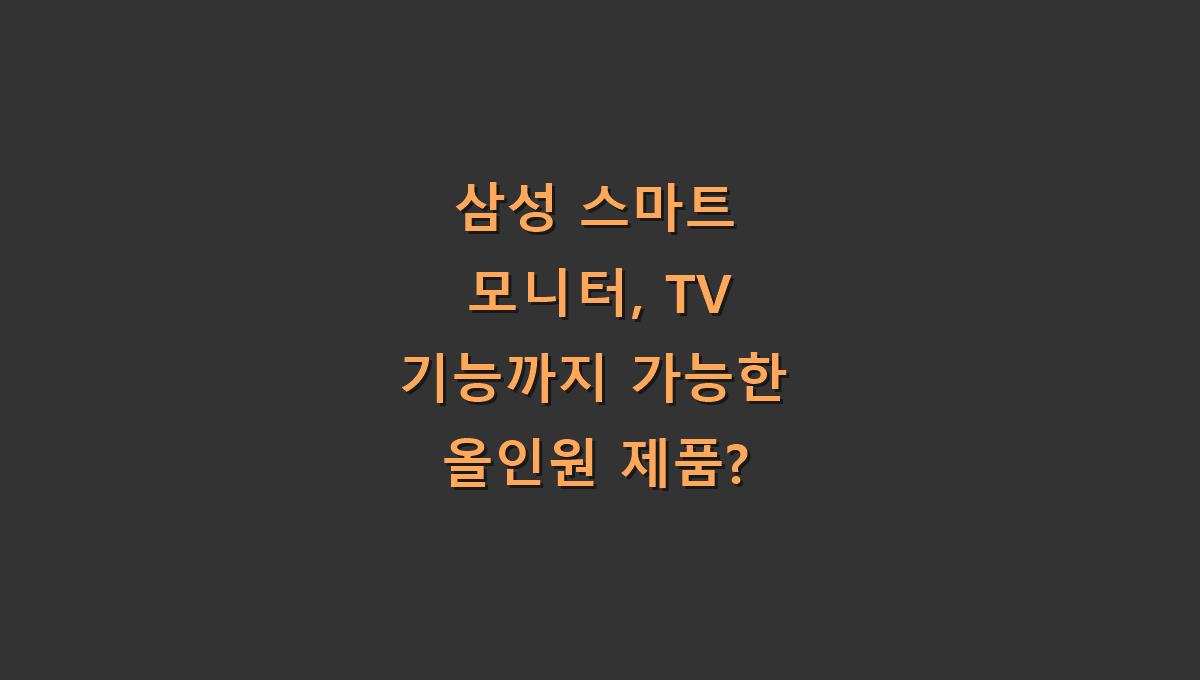 삼성 스마트 모니터, TV 기능까지 가능한 올인원 제품?