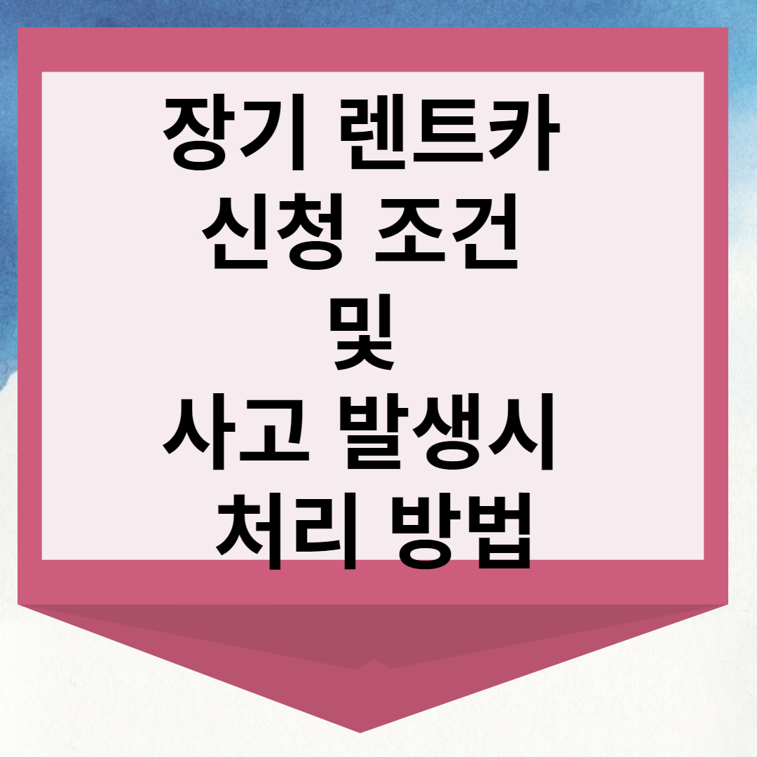 장기 렌트카의 신청 조건 및 사고 발생 시 처리 방법
