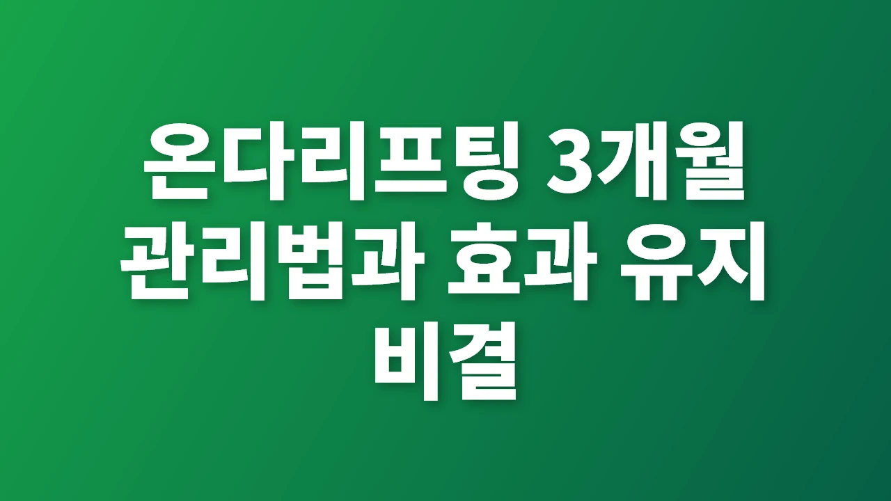 온다리프팅 3개월 효과 유지와 관리법 핵심 전략