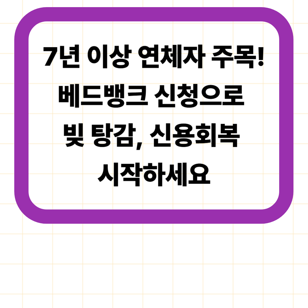 7년 이상 연체자 주목! 베드뱅크 신청으로 빚 탕감, 신용회복 시작하세요