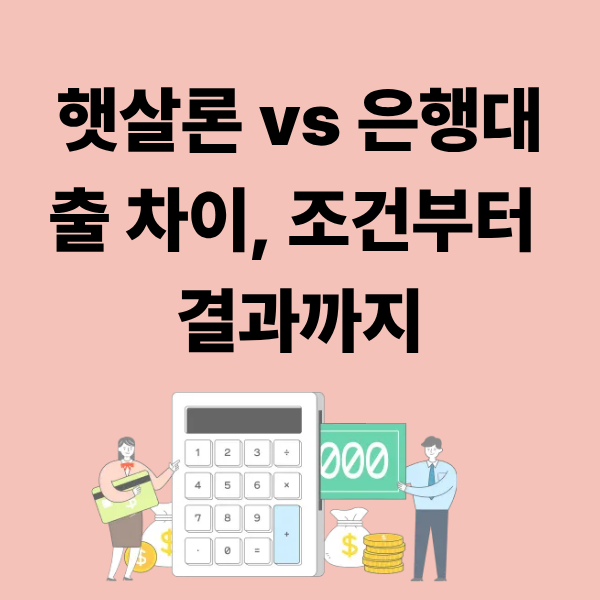 햇살론 vs 은행대출 차이, 조건부터 결과까지 완전히 다릅니다