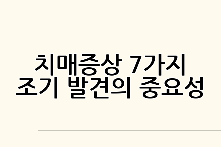 치매증상 7가지 조기 발견의 중요성